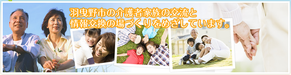 羽曳野市の介護者家族の交流と情報交換の場づくりをめざしています。